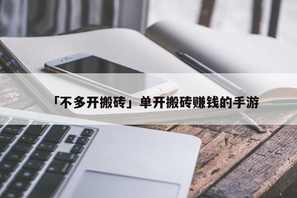 「不多开搬砖」单开搬砖赚钱的手游